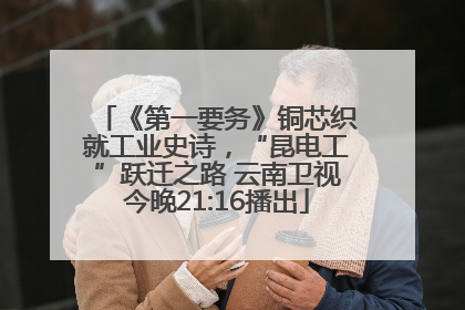 《第一要务》铜芯织就工业史诗，“昆电工”跃迁之路 云南卫视今晚21:16播出
