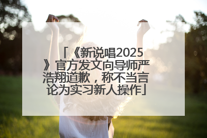 《新说唱2025》官方发文向导师严浩翔道歉，称不当言论为实习新人操作