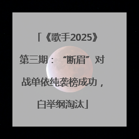 《歌手2025》第三期：“断眉”对战单依纯袭榜成功，白举纲淘汰