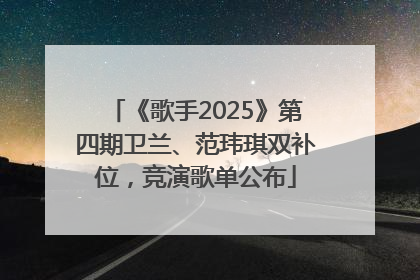 《歌手2025》第四期卫兰、范玮琪双补位，竞演歌单公布