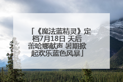 《魔法蓝精灵》定档7月18日 天后蕾哈娜献声 暑期掀起欢乐蓝色风暴