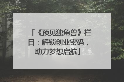 《预见独角兽》栏目：解锁创业密码，助力梦想启航