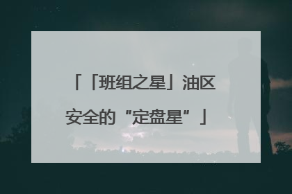 「班组之星」油区安全的“定盘星”