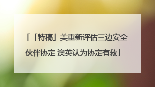 「特稿」美重新评估三边安全伙伴协定 澳英认为协定有救