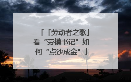 「劳动者之歌」看“劳模书记”如何“点沙成金”
