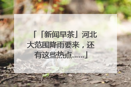 「新闻早茶」河北大范围降雨要来，还有这些热点……