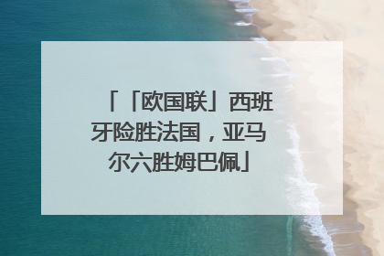 「欧国联」西班牙险胜法国，亚马尔六胜姆巴佩
