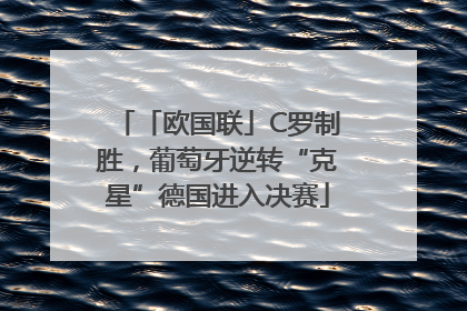 「欧国联」C罗制胜，葡萄牙逆转“克星”德国进入决赛