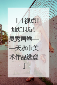 「视点」灿烂印记 灵秀画卷——天水市美术作品选登