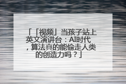 「视频」当孩子站上英文演讲台：AI时代，算法真的能偷走人类的创造力吗？
