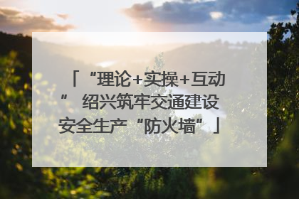 “理论+实操+互动” 绍兴筑牢交通建设安全生产“防火墙”