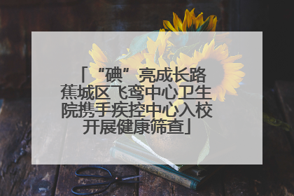 “碘”亮成长路 蕉城区飞鸾中心卫生院携手疾控中心入校开展健康筛查