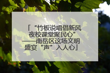“竹板说唱倡新风 夜校课堂聚民心”——南岳区这场文明盛宴“声”入人心