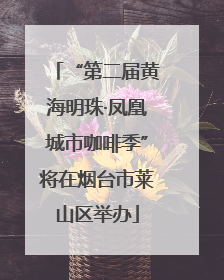 “第二届黄海明珠·凤凰城市咖啡季”将在烟台市莱山区举办