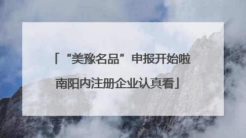“美豫名品”申报开始啦 南阳内注册企业认真看
