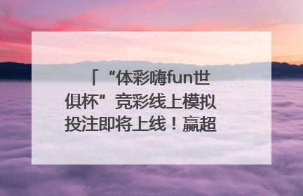 “体彩嗨fun世俱杯”竞彩线上模拟投注即将上线！赢超级大乐透体验券