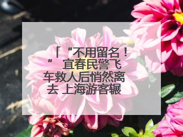 “不用留名！” 宜春民警飞车救人后悄然离去 上海游客辗转六日送锦旗