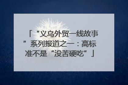 “义乌外贸一线故事”系列报道之一：高标准不是“没苦硬吃”