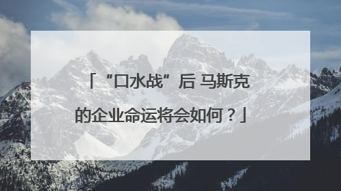 “口水战”后 马斯克的企业命运将会如何？