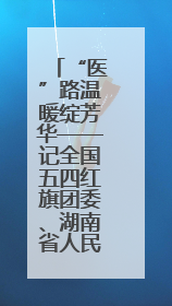 “医”路温暖绽芳华——记全国五四红旗团委、湖南省人民医院团委