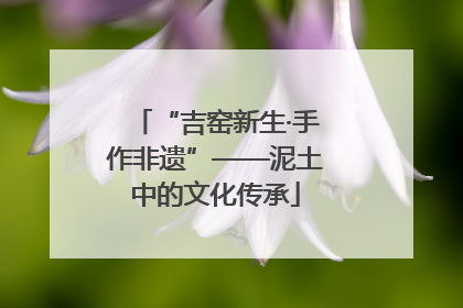 “吉窑新生·手作非遗”——泥土中的文化传承