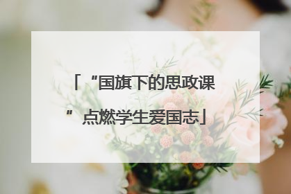 “国旗下的思政课”点燃学生爱国志