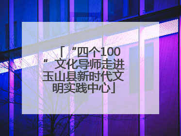 “四个100”文化导师走进玉山县新时代文明实践中心