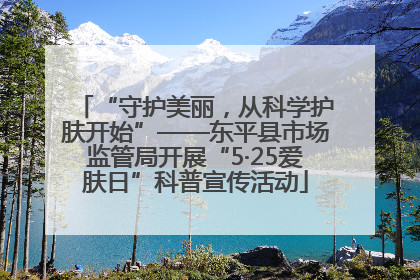 “守护美丽，从科学护肤开始”——东平县市场监管局开展“5·25爱肤日”科普宣传活动