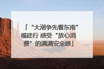 “大潮争先看东南”福建行 感受“放心消费”的满满安全感