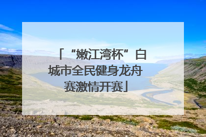 “嫩江湾杯”白城市全民健身龙舟赛激情开赛