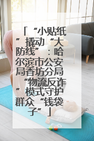 “小贴纸”撬动“大防线”：哈尔滨市公安局香坊分局“物流反诈”模式守护群众“钱袋子”