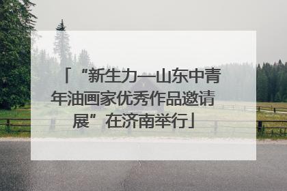 “新生力—山东中青年油画家优秀作品邀请展”在济南举行