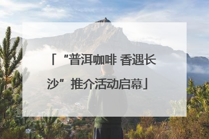 “普洱咖啡 香遇长沙”推介活动启幕