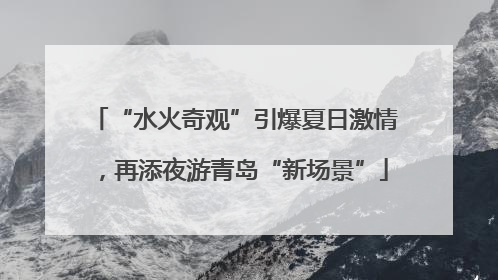 “水火奇观”引爆夏日激情，再添夜游青岛“新场景”
