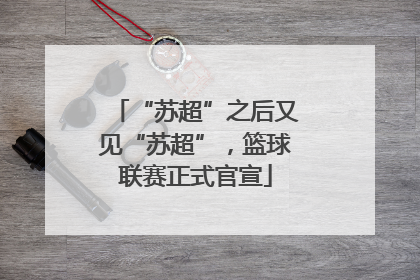 “苏超”之后又见“苏超”，篮球联赛正式官宣
