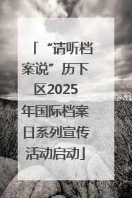 “请听档案说”历下区2025年国际档案日系列宣传活动启动