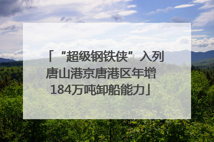 “超级钢铁侠”入列 唐山港京唐港区年增184万吨卸船能力