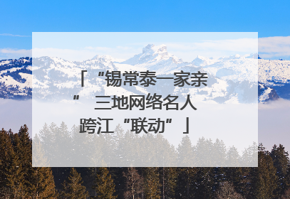 “锡常泰一家亲” 三地网络名人跨江“联动”