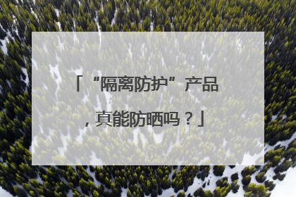 “隔离防护”产品，真能防晒吗？