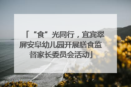 “食”光同行，宜宾翠屏安阜幼儿园开展膳食监督家长委员会活动