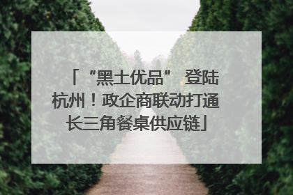 “黑土优品” 登陆杭州！政企商联动打通长三角餐桌供应链