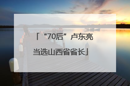 “70后”卢东亮当选山西省省长