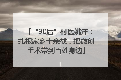 “90后”村医姚洋：扎根家乡十余载，把微创手术带到百姓身边