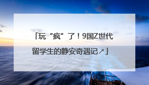 玩“疯”了！9国Z世代留学生的静安奇遇记↗