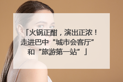 火锅正酣，演出正浓！走进巴中“城市会客厅”和“旅游第一站”