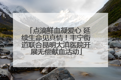点滴鲜血凝爱心 延续生命见真情！丰宁街道联合昆明大滇医院开展无偿献血活动