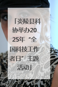 炎陵县科协举办2025年“全国科技工作者日”主题活动