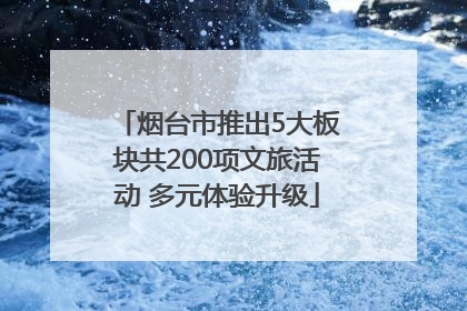 烟台市推出5大板块共200项文旅活动 多元体验升级