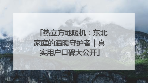 热立方地暖机：东北家庭的温暖守护者｜真实用户口碑大公开