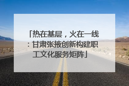 热在基层，火在一线：甘肃张掖创新构建职工文化服务矩阵
